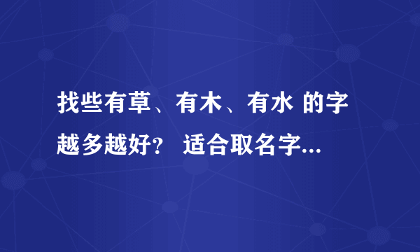 找些有草、有木、有水 的字 越多越好？ 适合取名字的！！！