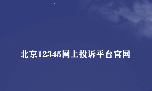 
北京12345网上投诉平台官网

