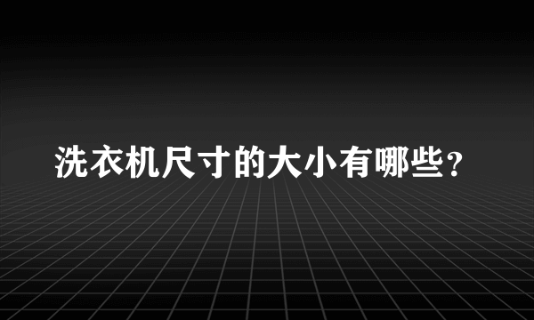 洗衣机尺寸的大小有哪些？