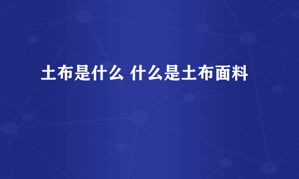 土布是什么 什么是土布面料