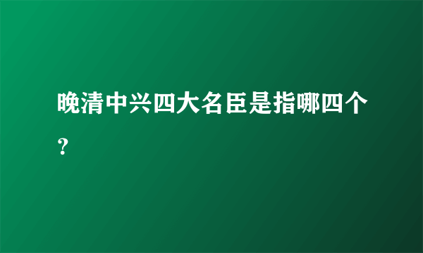 晚清中兴四大名臣是指哪四个？