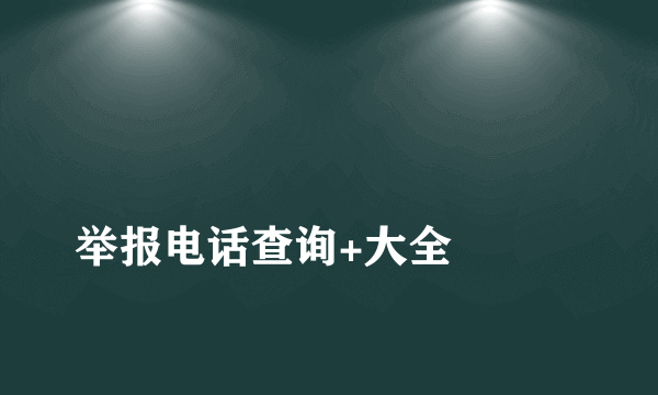 
举报电话查询+大全

