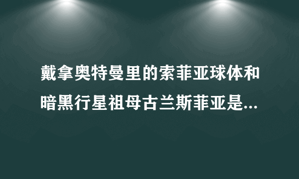 戴拿奥特曼里的索菲亚球体和暗黑行星祖母古兰斯菲亚是什么关系？