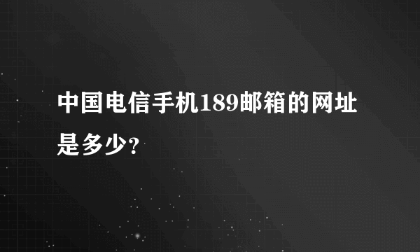 中国电信手机189邮箱的网址是多少？