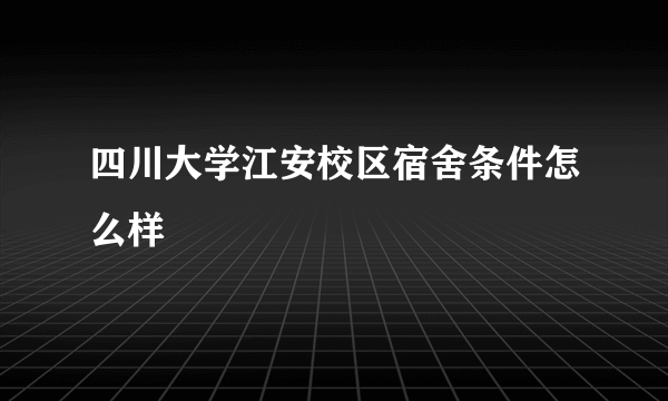 四川大学江安校区宿舍条件怎么样