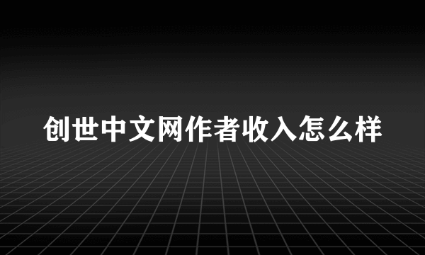 创世中文网作者收入怎么样