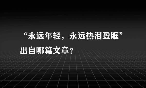 “永远年轻，永远热泪盈眶”出自哪篇文章？