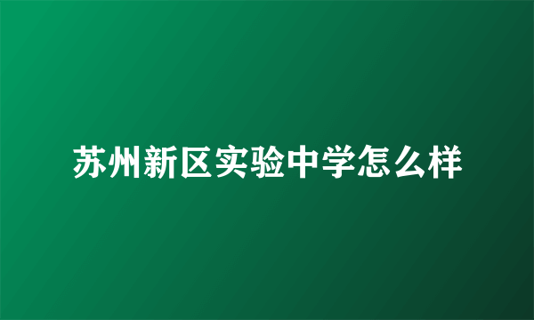 苏州新区实验中学怎么样