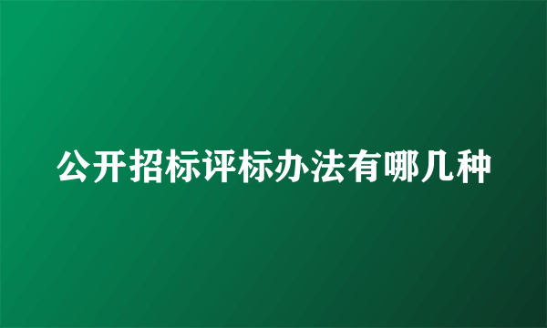 公开招标评标办法有哪几种