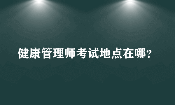 健康管理师考试地点在哪？