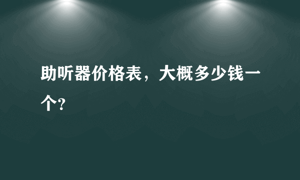 助听器价格表，大概多少钱一个？