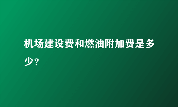 机场建设费和燃油附加费是多少？