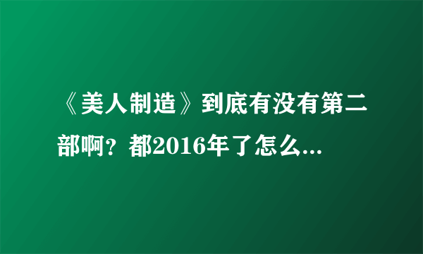 《美人制造》到底有没有第二部啊？都2016年了怎么还不出啊？求解