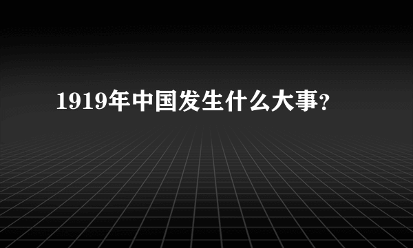 1919年中国发生什么大事？