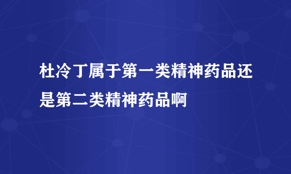 杜冷丁属于第一类精神药品还是第二类精神药品啊