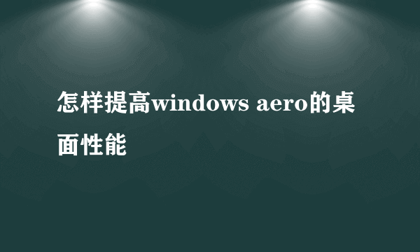 怎样提高windows aero的桌面性能