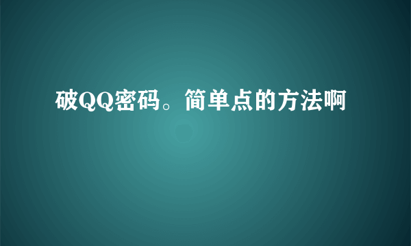 破QQ密码。简单点的方法啊