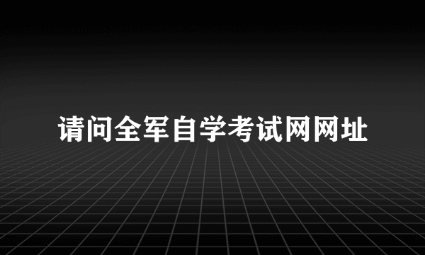 请问全军自学考试网网址