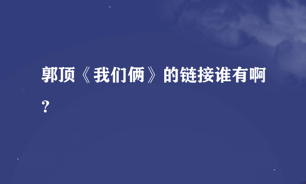 郭顶《我们俩》的链接谁有啊？