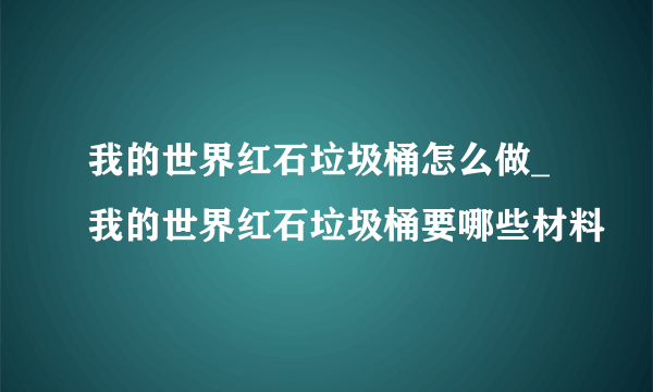 我的世界红石垃圾桶怎么做_我的世界红石垃圾桶要哪些材料