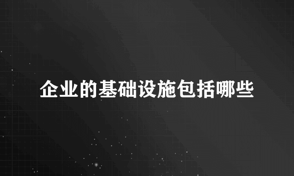 企业的基础设施包括哪些