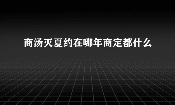 商汤灭夏约在哪年商定都什么