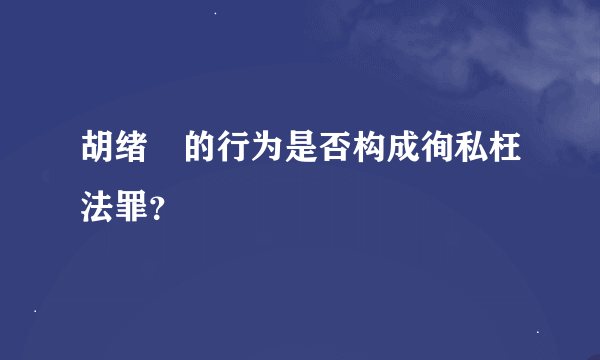 胡绪鹍的行为是否构成徇私枉法罪？