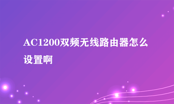 AC1200双频无线路由器怎么设置啊