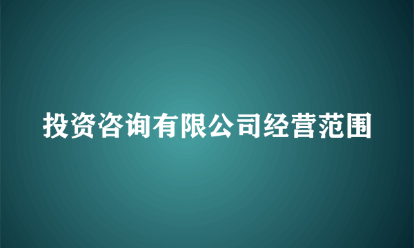 投资咨询有限公司经营范围