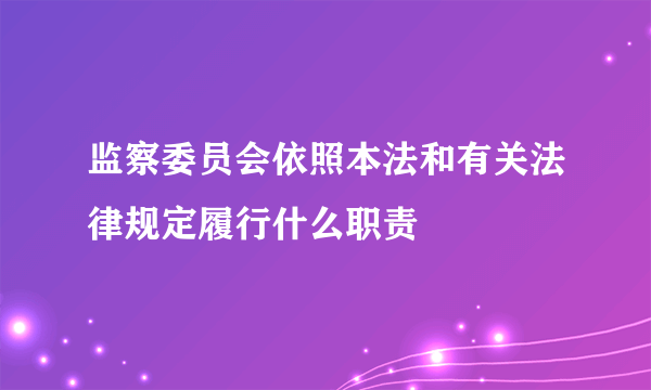 监察委员会依照本法和有关法律规定履行什么职责