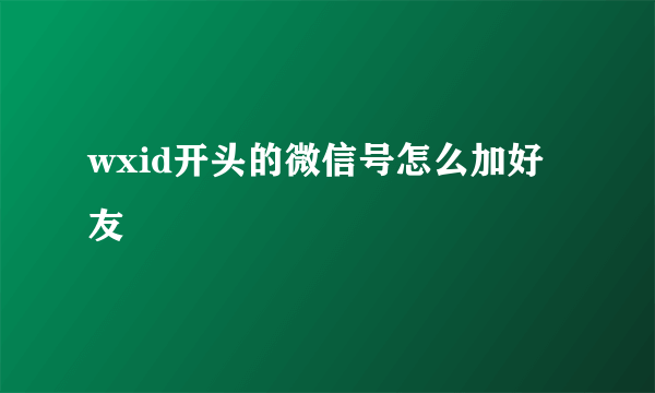 wxid开头的微信号怎么加好友