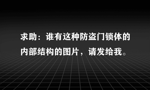 求助：谁有这种防盗门锁体的内部结构的图片，请发给我。