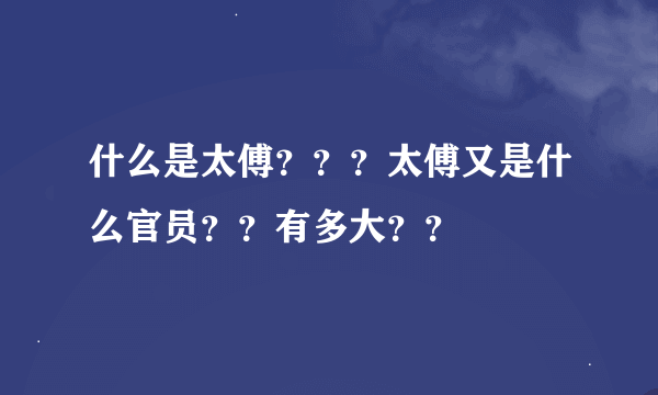 什么是太傅？？？太傅又是什么官员？？有多大？？