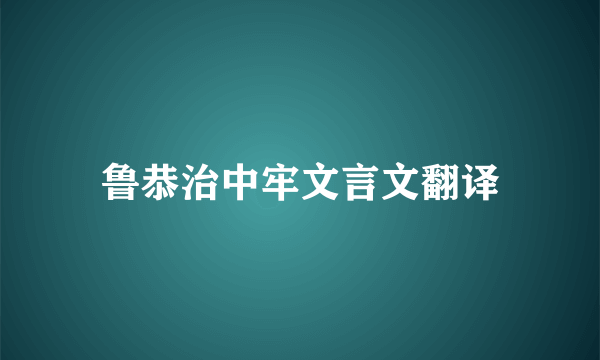 鲁恭治中牢文言文翻译