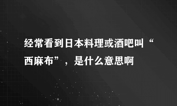 经常看到日本料理或酒吧叫“西麻布”，是什么意思啊