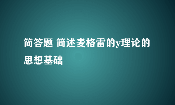 简答题 简述麦格雷的y理论的思想基础