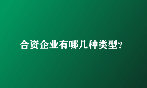 合资企业有哪几种类型？