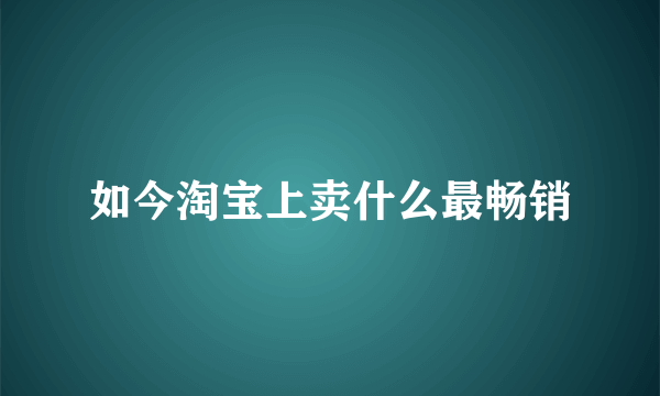 如今淘宝上卖什么最畅销