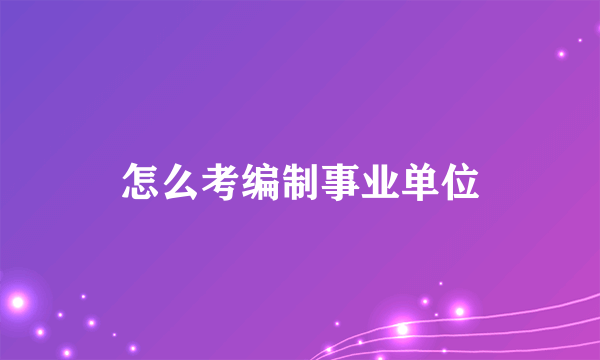 怎么考编制事业单位