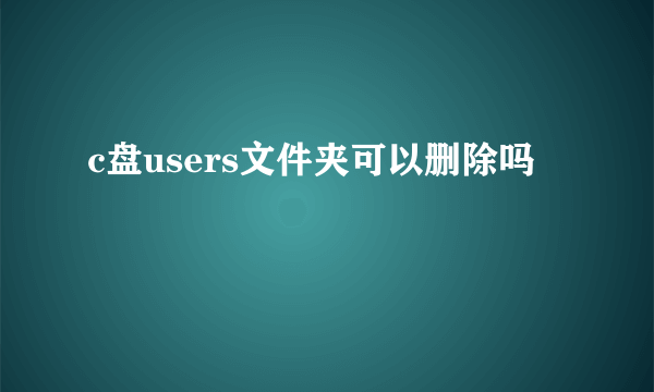 c盘users文件夹可以删除吗