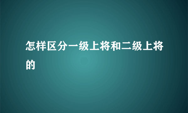 怎样区分一级上将和二级上将的