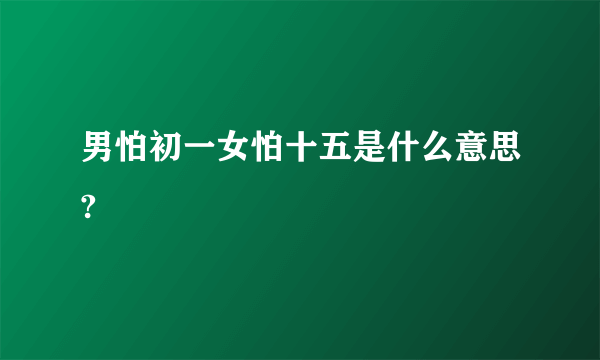 男怕初一女怕十五是什么意思?