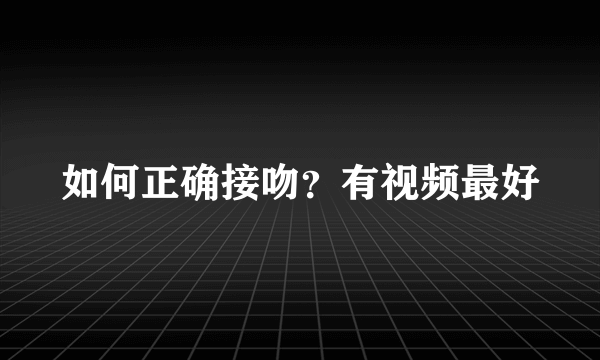 如何正确接吻？有视频最好