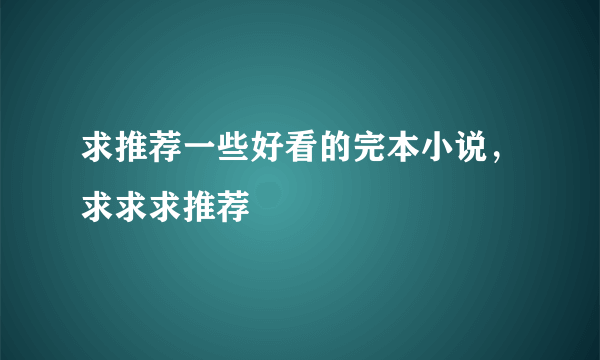 求推荐一些好看的完本小说，求求求推荐