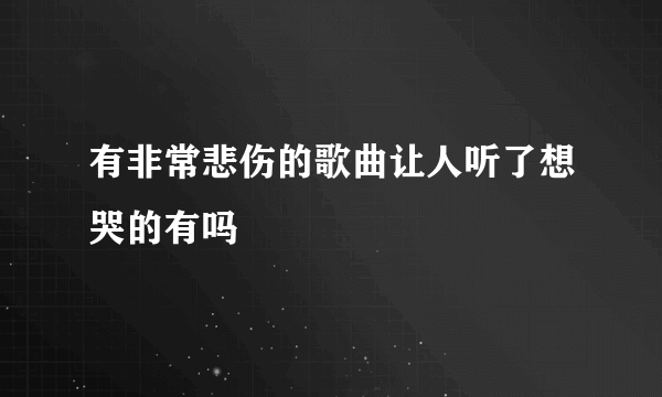 有非常悲伤的歌曲让人听了想哭的有吗