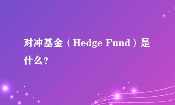 对冲基金（Hedge Fund）是什么？