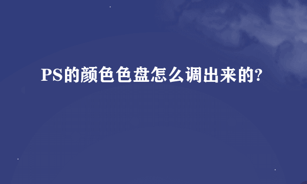 PS的颜色色盘怎么调出来的?