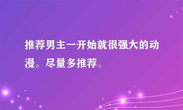 推荐男主一开始就很强大的动漫。尽量多推荐。