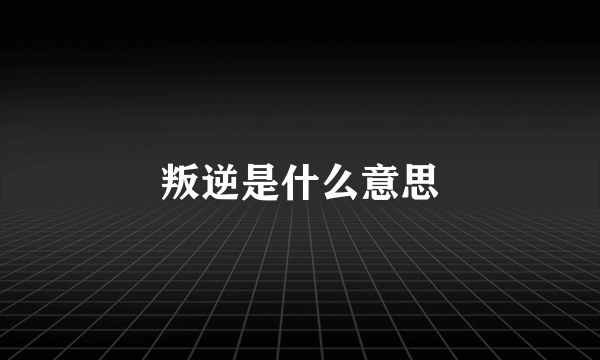 叛逆是什么意思