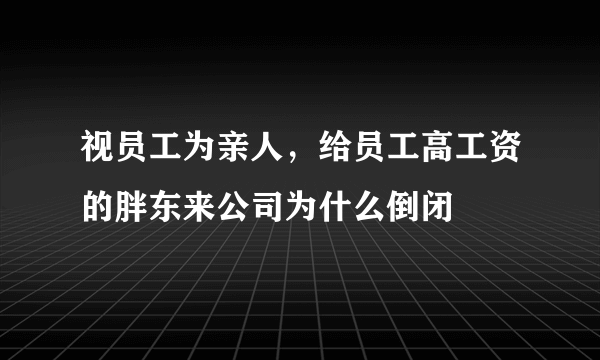 视员工为亲人，给员工高工资的胖东来公司为什么倒闭